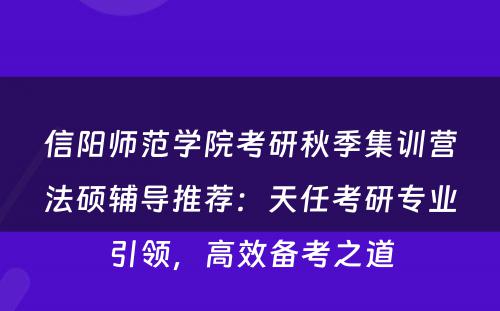 信阳师范学院考研秋季集训营法硕辅导推荐：天任考研专业引领，高效备考之道