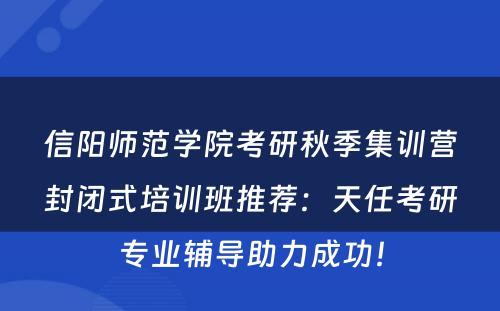信阳师范学院考研秋季集训营封闭式培训班推荐：天任考研专业辅导助力成功！