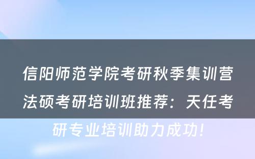 信阳师范学院考研秋季集训营法硕考研培训班推荐：天任考研专业培训助力成功！