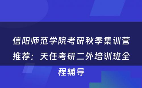 信阳师范学院考研秋季集训营推荐：天任考研二外培训班全程辅导