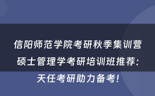 信阳师范学院考研秋季集训营硕士管理学考研培训班推荐：天任考研助力备考！