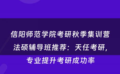 信阳师范学院考研秋季集训营法硕辅导班推荐：天任考研，专业提升考研成功率