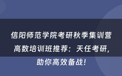 信阳师范学院考研秋季集训营高数培训班推荐：天任考研，助你高效备战！