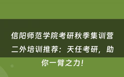 信阳师范学院考研秋季集训营二外培训推荐：天任考研，助你一臂之力！