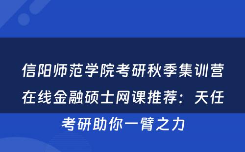 信阳师范学院考研秋季集训营在线金融硕士网课推荐：天任考研助你一臂之力