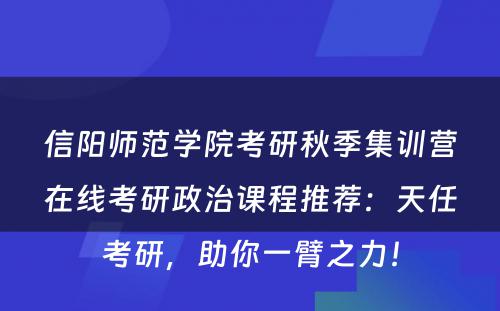 信阳师范学院考研秋季集训营在线考研政治课程推荐：天任考研，助你一臂之力！