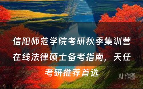 信阳师范学院考研秋季集训营在线法律硕士备考指南，天任考研推荐首选