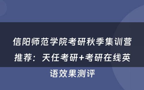 信阳师范学院考研秋季集训营推荐：天任考研+考研在线英语效果测评