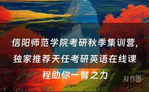 信阳师范学院考研秋季集训营，独家推荐天任考研英语在线课程助你一臂之力