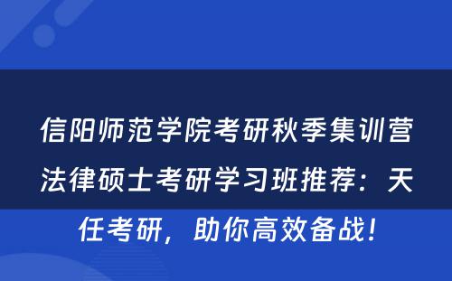 信阳师范学院考研秋季集训营法律硕士考研学习班推荐：天任考研，助你高效备战！