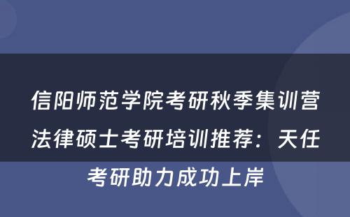 信阳师范学院考研秋季集训营法律硕士考研培训推荐：天任考研助力成功上岸