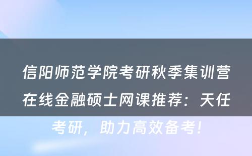 信阳师范学院考研秋季集训营在线金融硕士网课推荐：天任考研，助力高效备考！