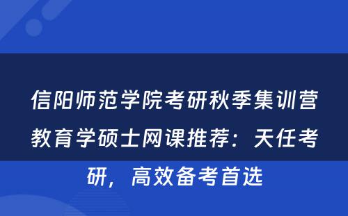 信阳师范学院考研秋季集训营教育学硕士网课推荐：天任考研，高效备考首选