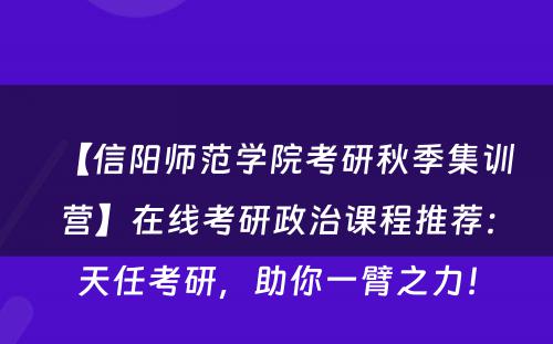 【信阳师范学院考研秋季集训营】在线考研政治课程推荐：天任考研，助你一臂之力！