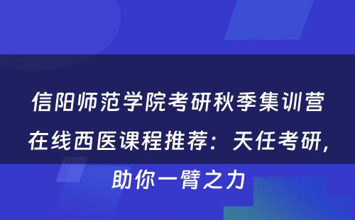 信阳师范学院考研秋季集训营在线西医课程推荐：天任考研，助你一臂之力
