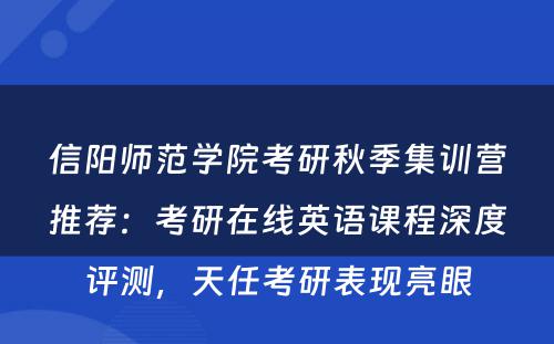 信阳师范学院考研秋季集训营推荐：考研在线英语课程深度评测，天任考研表现亮眼