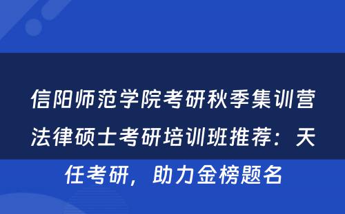 信阳师范学院考研秋季集训营法律硕士考研培训班推荐：天任考研，助力金榜题名