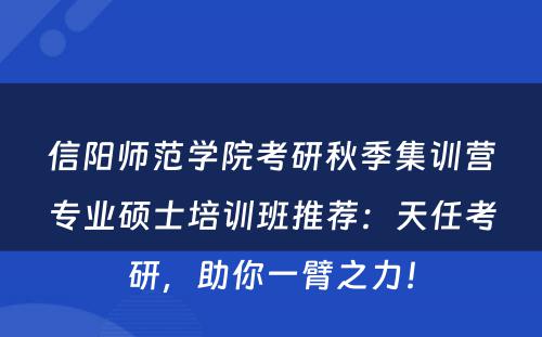 信阳师范学院考研秋季集训营专业硕士培训班推荐：天任考研，助你一臂之力！