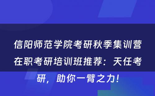 信阳师范学院考研秋季集训营在职考研培训班推荐：天任考研，助你一臂之力！