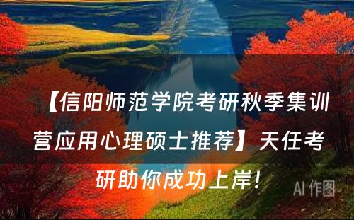 【信阳师范学院考研秋季集训营应用心理硕士推荐】天任考研助你成功上岸！