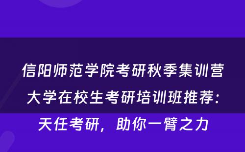 信阳师范学院考研秋季集训营大学在校生考研培训班推荐：天任考研，助你一臂之力