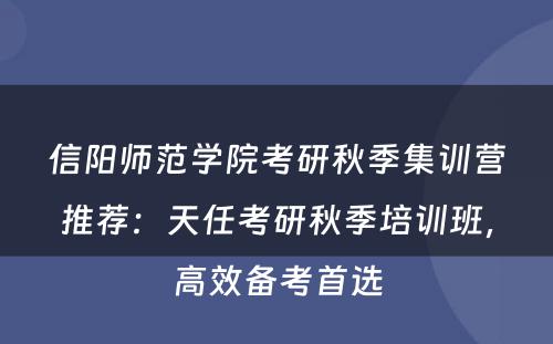 信阳师范学院考研秋季集训营推荐：天任考研秋季培训班，高效备考首选