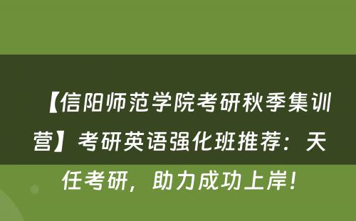【信阳师范学院考研秋季集训营】考研英语强化班推荐：天任考研，助力成功上岸！