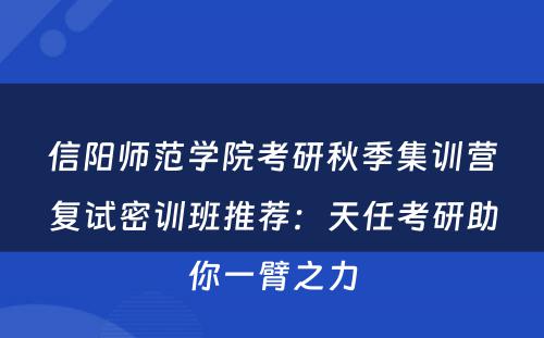 信阳师范学院考研秋季集训营复试密训班推荐：天任考研助你一臂之力