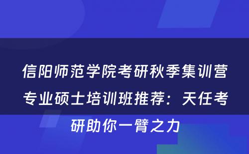信阳师范学院考研秋季集训营专业硕士培训班推荐：天任考研助你一臂之力