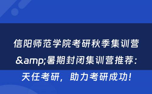 信阳师范学院考研秋季集训营&暑期封闭集训营推荐：天任考研，助力考研成功！