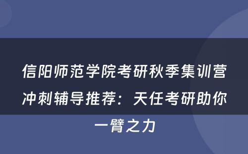 信阳师范学院考研秋季集训营冲刺辅导推荐：天任考研助你一臂之力