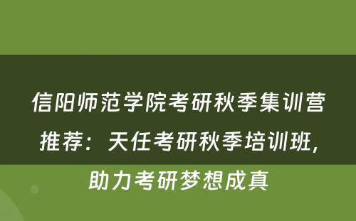 信阳师范学院考研秋季集训营推荐：天任考研秋季培训班，助力考研梦想成真