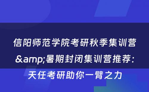 信阳师范学院考研秋季集训营&暑期封闭集训营推荐：天任考研助你一臂之力