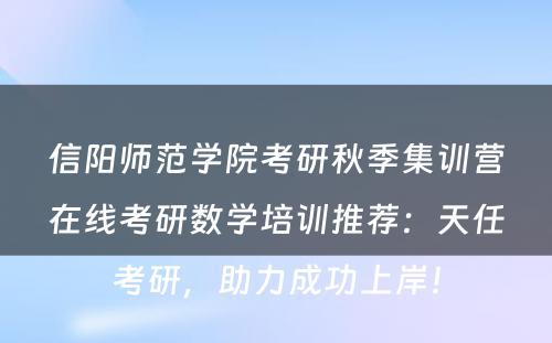 信阳师范学院考研秋季集训营在线考研数学培训推荐：天任考研，助力成功上岸！