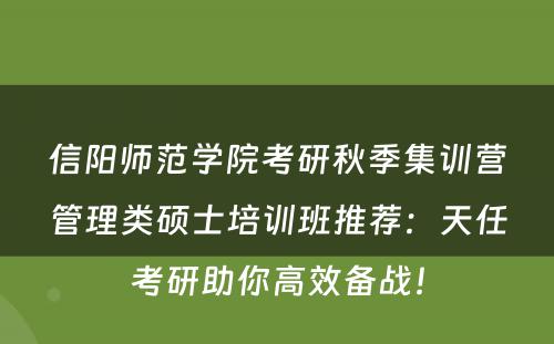 信阳师范学院考研秋季集训营管理类硕士培训班推荐：天任考研助你高效备战！