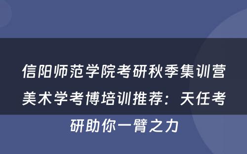 信阳师范学院考研秋季集训营美术学考博培训推荐：天任考研助你一臂之力