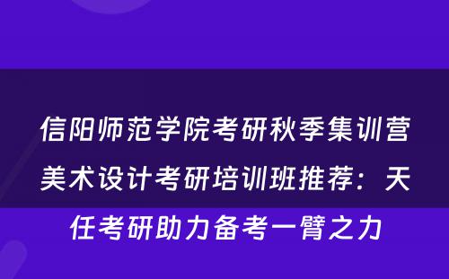 信阳师范学院考研秋季集训营美术设计考研培训班推荐：天任考研助力备考一臂之力