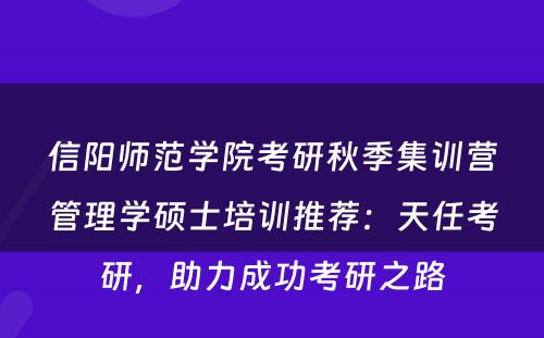 信阳师范学院考研秋季集训营管理学硕士培训推荐：天任考研，助力成功考研之路