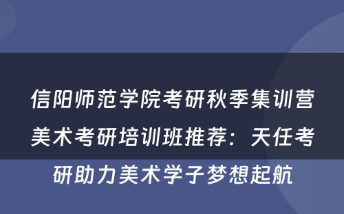 信阳师范学院考研秋季集训营美术考研培训班推荐：天任考研助力美术学子梦想起航