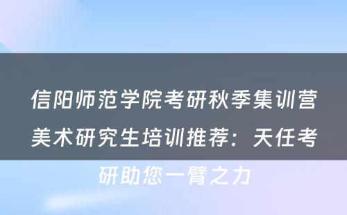 信阳师范学院考研秋季集训营美术研究生培训推荐：天任考研助您一臂之力
