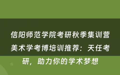 信阳师范学院考研秋季集训营美术学考博培训推荐：天任考研，助力你的学术梦想