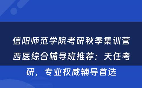 信阳师范学院考研秋季集训营西医综合辅导班推荐：天任考研，专业权威辅导首选