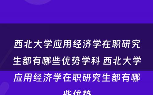 西北大学应用经济学在职研究生都有哪些优势学科 西北大学应用经济学在职研究生都有哪些优势