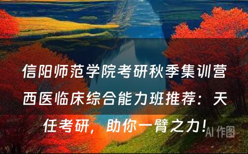 信阳师范学院考研秋季集训营西医临床综合能力班推荐：天任考研，助你一臂之力！