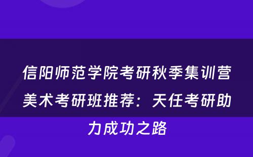 信阳师范学院考研秋季集训营美术考研班推荐：天任考研助力成功之路