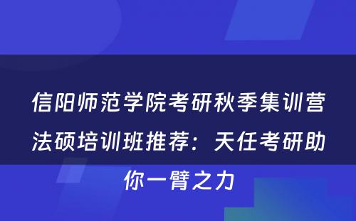 信阳师范学院考研秋季集训营法硕培训班推荐：天任考研助你一臂之力