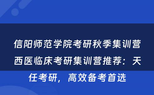 信阳师范学院考研秋季集训营西医临床考研集训营推荐：天任考研，高效备考首选