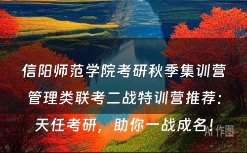 信阳师范学院考研秋季集训营管理类联考二战特训营推荐：天任考研，助你一战成名！