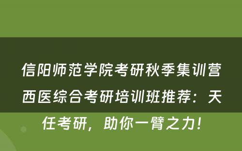 信阳师范学院考研秋季集训营西医综合考研培训班推荐：天任考研，助你一臂之力！