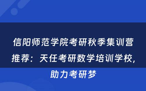 信阳师范学院考研秋季集训营推荐：天任考研数学培训学校，助力考研梦